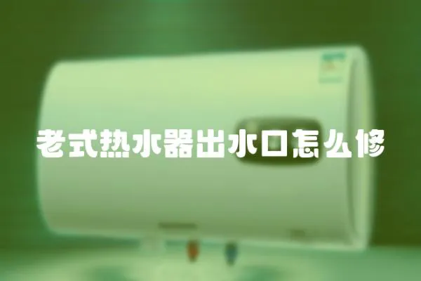 老式熱水器出水口怎么修