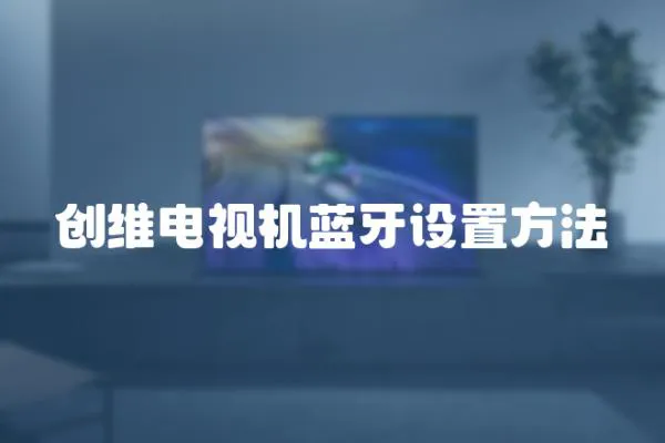 創(chuàng)維電視機(jī)藍(lán)牙設(shè)置方法