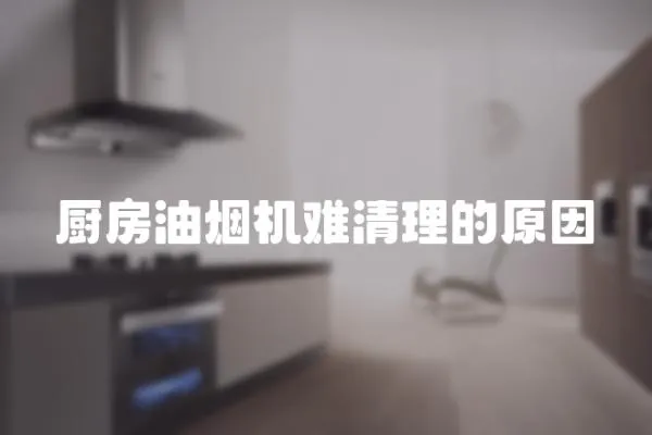 廚房油煙機難清理的原因