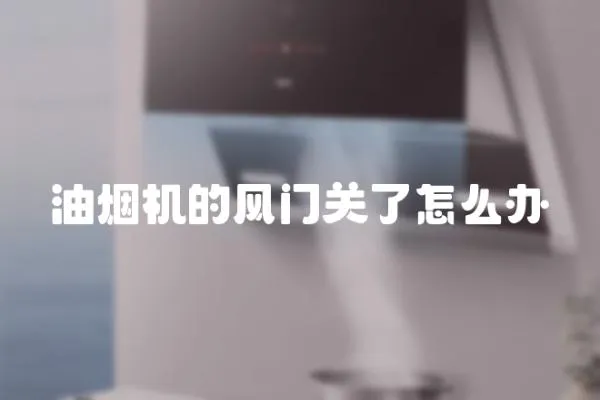 油煙機的風(fēng)門關(guān)了怎么辦