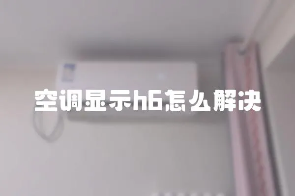 空調(diào)顯示h6怎么解決