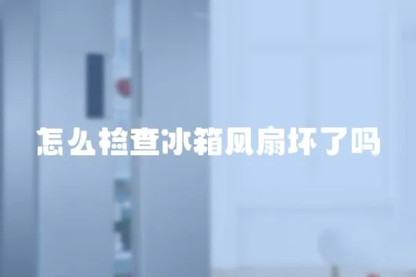 怎么檢查冰箱風扇壞了嗎