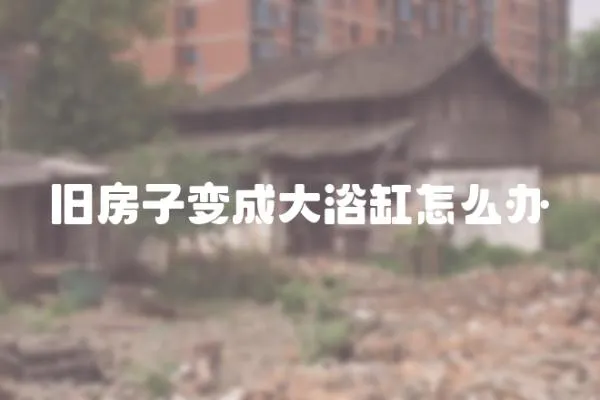 舊房子變成大浴缸怎么辦