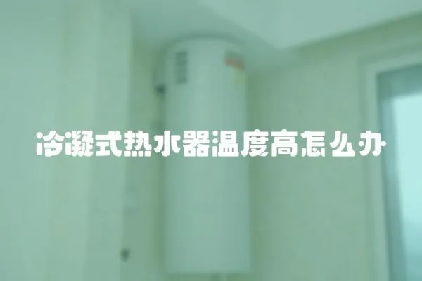 冷凝式熱水器溫度高怎么辦