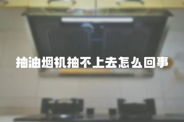 抽油煙機抽不上去怎么回事