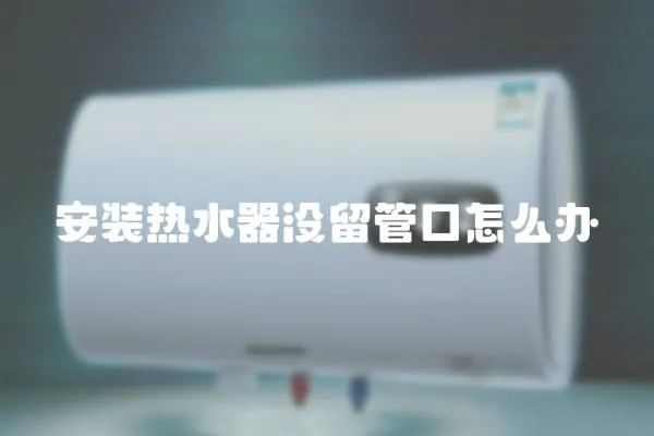 安裝熱水器沒留管口怎么辦