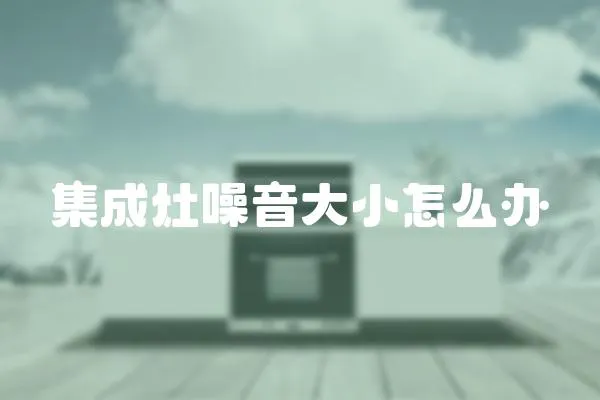 集成灶噪音大小怎么辦