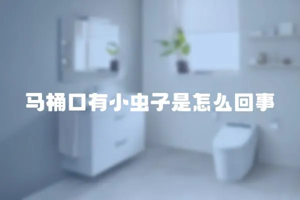 馬桶口有小蟲子是怎么回事