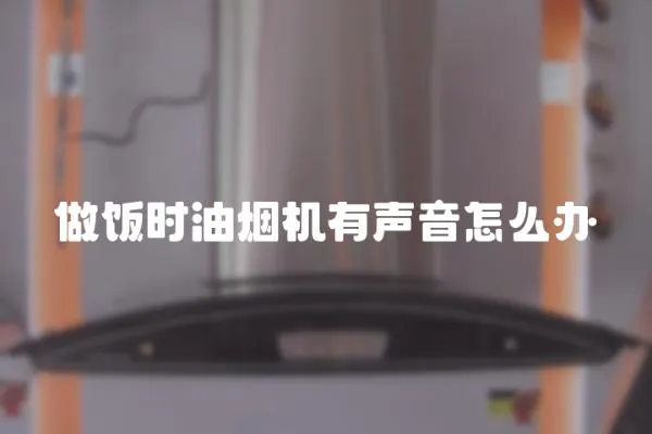做飯時油煙機有聲音怎么辦
