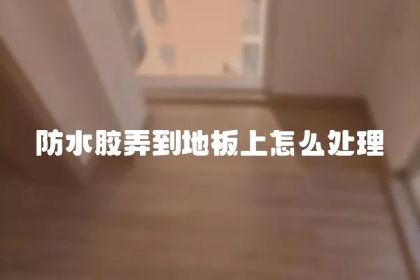 防水膠弄到地板上怎么處理