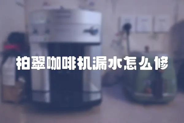 柏翠咖啡機漏水怎么修