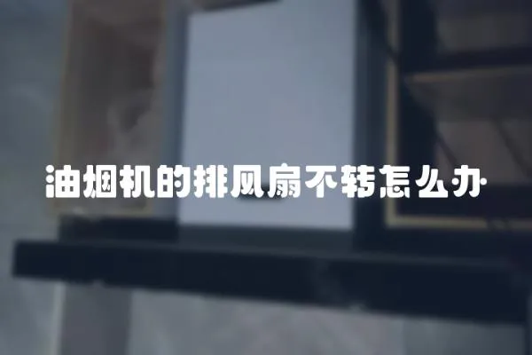 油煙機的排風扇不轉(zhuǎn)怎么辦