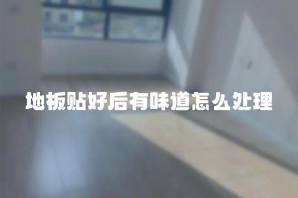 地板貼好后有味道怎么處理