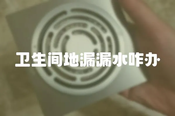 衛生間地漏漏水咋辦