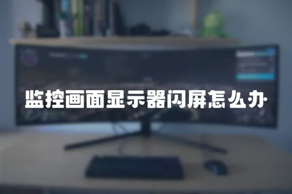 監控畫面顯示器閃屏怎么辦