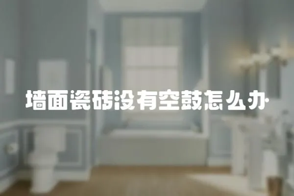 墻面瓷磚沒有空鼓怎么辦
