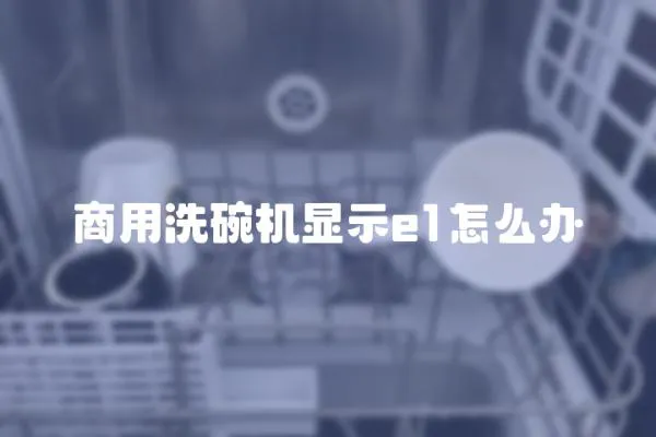 商用洗碗機顯示e1怎么辦