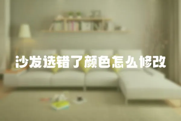 沙發(fā)選錯(cuò)了顏色怎么修改