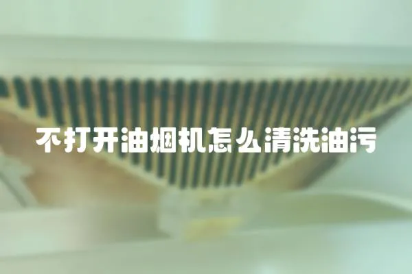 不打開油煙機怎么清洗油污