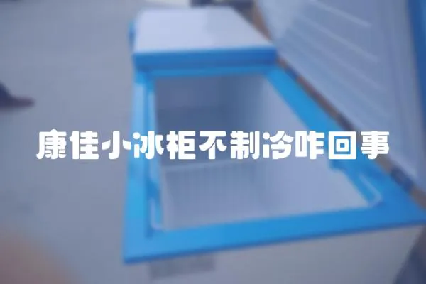 康佳小冰柜不制冷咋回事