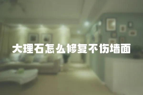 大理石怎么修復不傷墻面