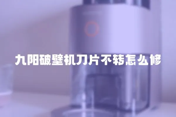 九陽破壁機刀片不轉怎么修