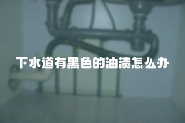 下水道有黑色的油漬怎么辦