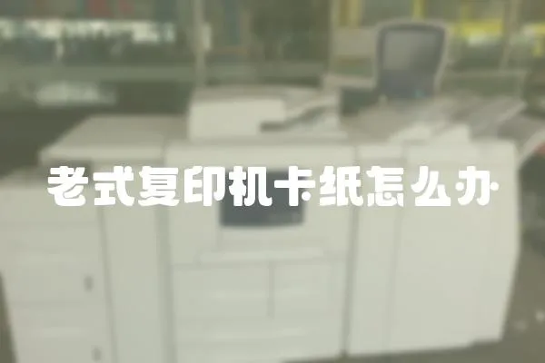 老式復(fù)印機(jī)卡紙?jiān)趺崔k