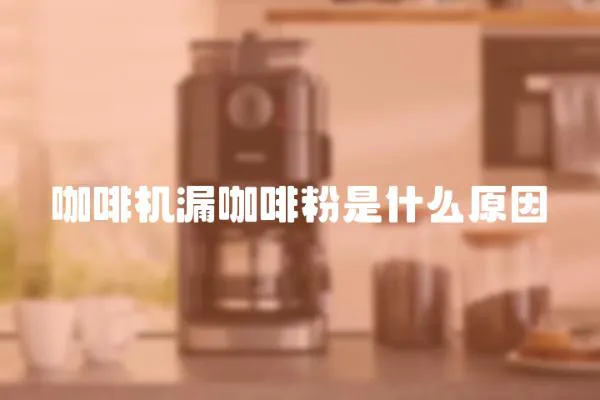 咖啡機漏咖啡粉是什么原因