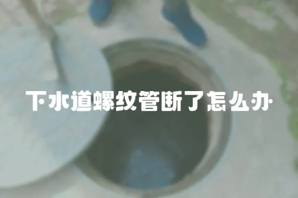 下水道螺紋管斷了怎么辦