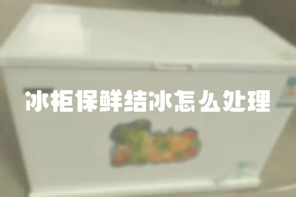 冰柜保鮮結冰怎么處理