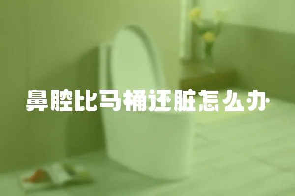 鼻腔比馬桶還臟怎么辦