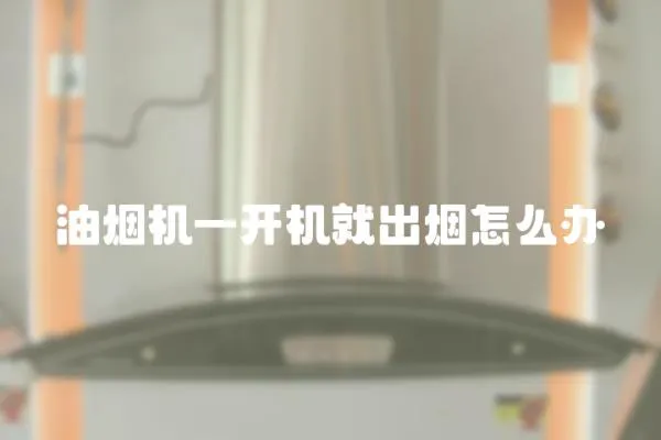 油煙機一開機就出煙怎么辦