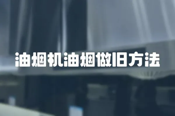 油煙機(jī)油煙做舊方法