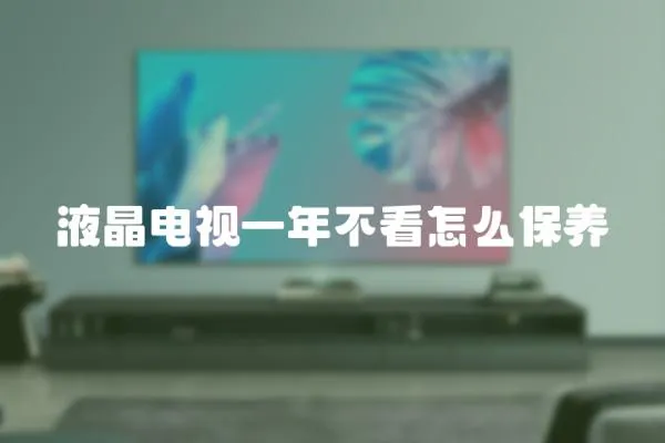 液晶電視一年不看怎么保養(yǎng)
