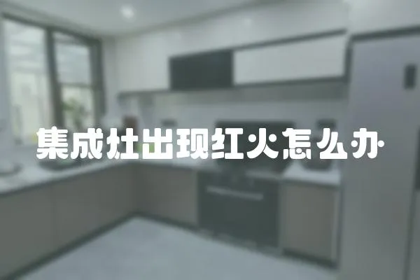 集成灶出現(xiàn)紅火怎么辦