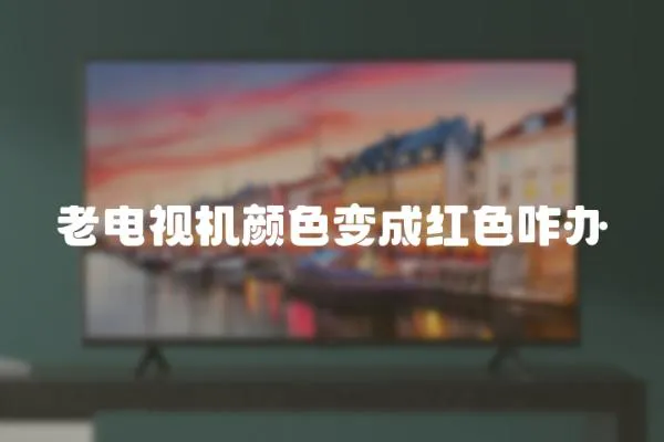 老電視機顏色變成紅色咋辦