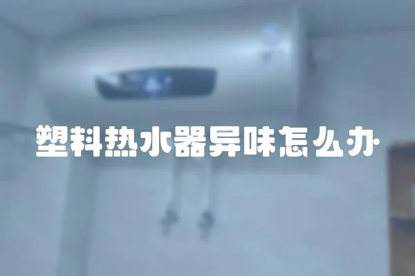 塑料熱水器異味怎么辦