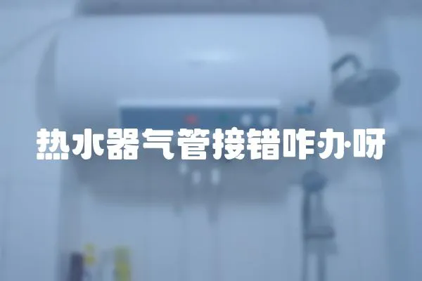 熱水器氣管接錯咋辦呀