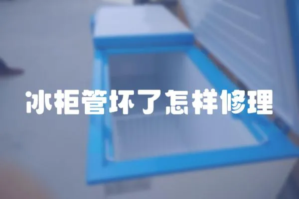 冰柜管壞了怎樣修理