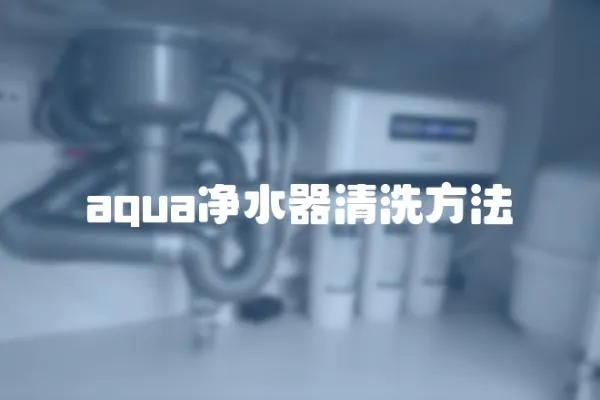aqua凈水器清洗方法