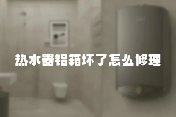 熱水器鋁箱壞了怎么修理