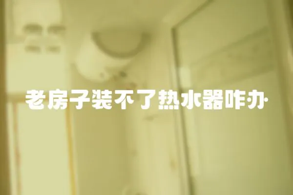 老房子裝不了熱水器咋辦