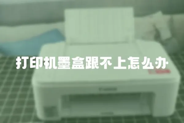 打印機(jī)墨盒跟不上怎么辦