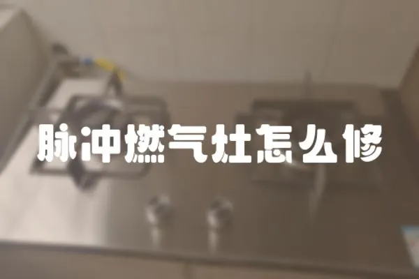 脉冲燃气灶怎么修