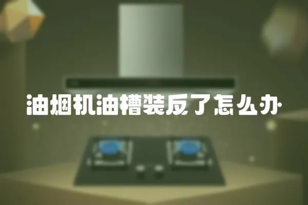 油煙機油槽裝反了怎么辦