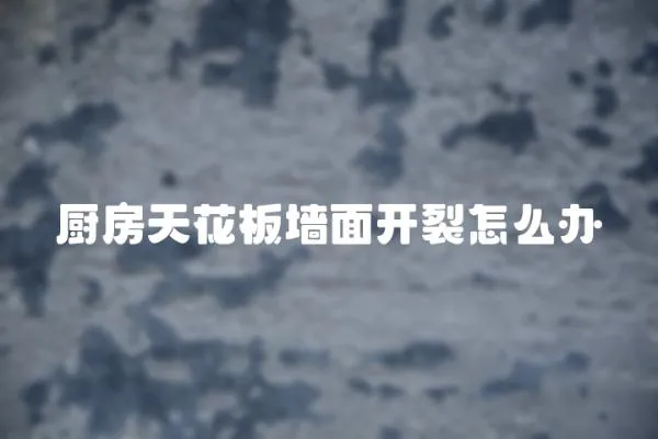 廚房天花板墻面開裂怎么辦