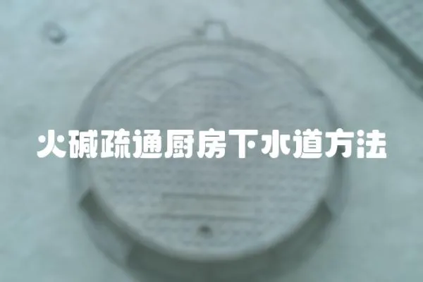 火堿疏通廚房下水道方法