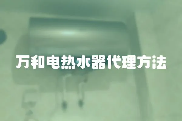 萬(wàn)和電熱水器代理方法