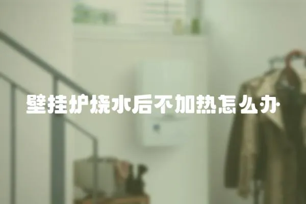 壁掛爐燒水后不加熱怎么辦